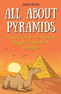 All About Pyramids: A Kid's Guide to Ancient Egypt's Greatest Wonders