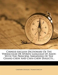 Chinese-English Dictionary of the Vernacular or Spoken Language Amoy: With Principal Variations Chang-Chew and Chin-Chew Dialects (Classic Reprint)