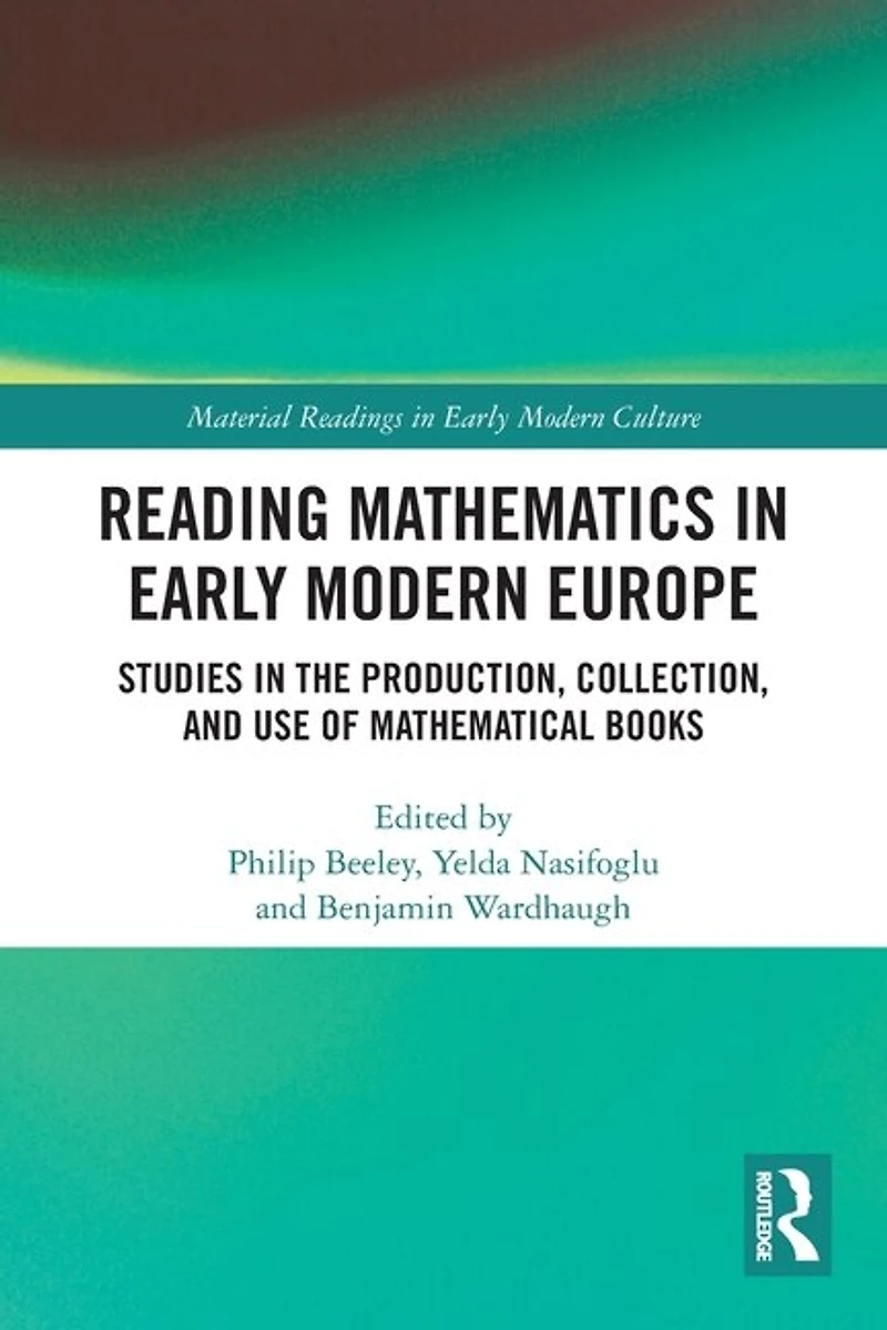 Reading Mathematics Early Modern Europe: Studies the Production, Collection, and Use of Mathematical Books