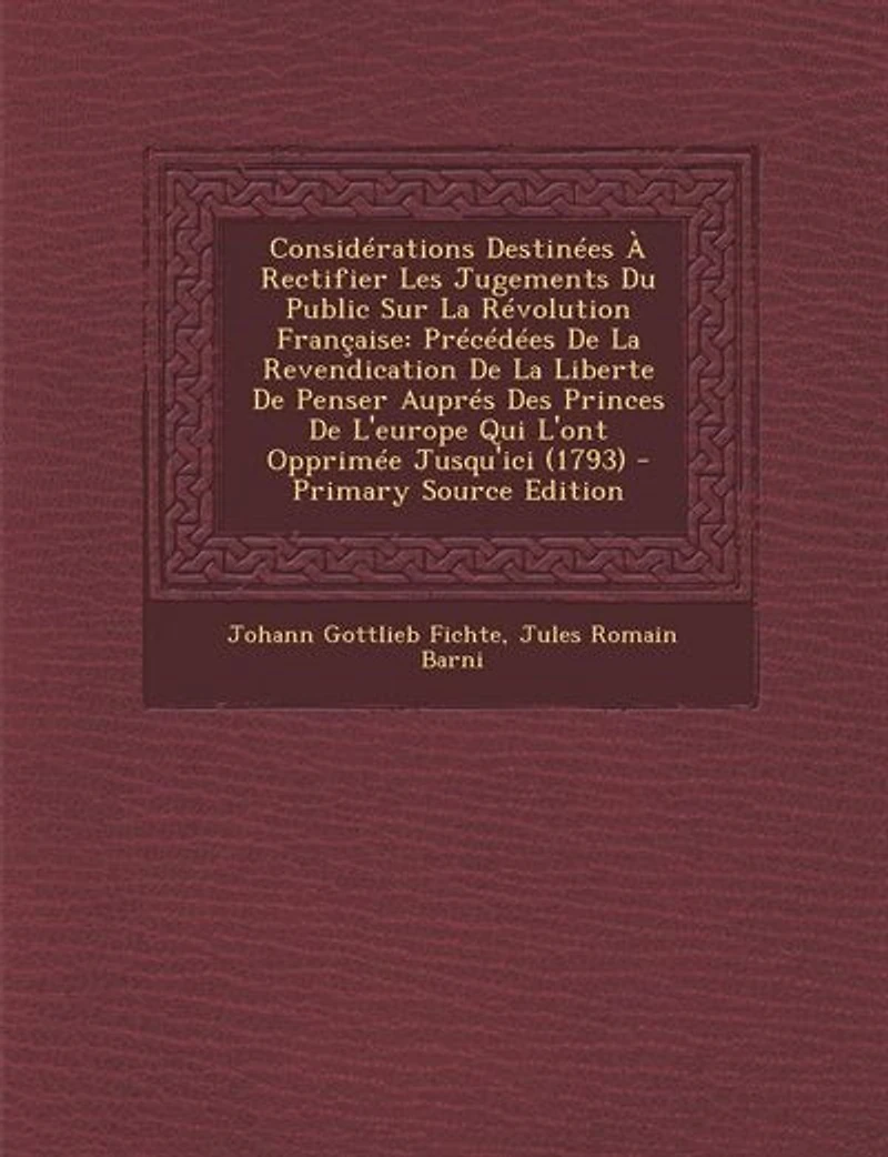 Considérations Destinées À Rectifier Les Jugements Du Public Sur La Révolution Française: Précédées De La Revendication De La Liberte De Penser Auprés Des Princes De L'europe Qui L'ont Oppr