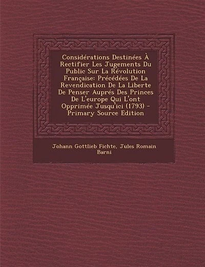 Considérations Destinées À Rectifier Les Jugements Du Public Sur La Révolution Française: Précédées De La Revendication De La Liberte De Penser Auprés Des Princes De L'europe Qui L'ont Oppr