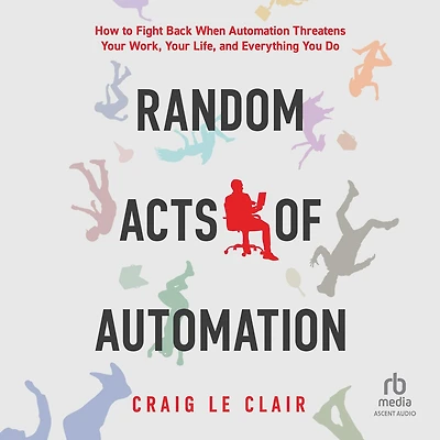 Random Acts of Automation: How to Fight Back When Automation Threatens Your Work, Life, and Everything You Do