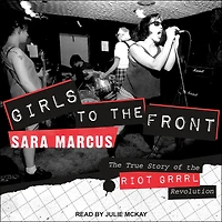 Girls to the Front Lib/E: True Story of Riot Grrrl Revolution