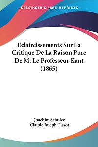 Eclaircissements Sur La Critique De La Raison Pure De M. Le Professeur Kant (1865)