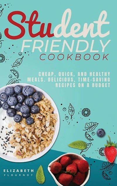 Student-friendly Cookbook: Cheap, Quick, And Healthy Meals. Delicious