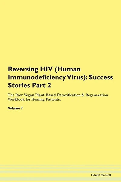 Reversing Hiv (human Immunodeficiency Virus): Success Stories Part 2 The Raw Vegan Plant-based Detoxification & Regeneration Workbook For Healing