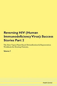 Reversing Hiv (human Immunodeficiency Virus): Success Stories Part 2 The Raw Vegan Plant-based Detoxification & Regeneration Workbook For Healing