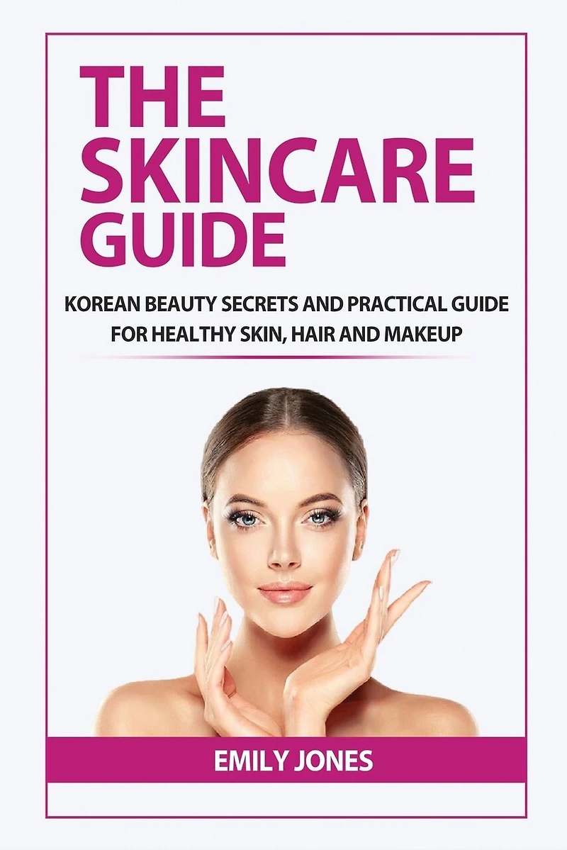 The Skincare Guide: Korean Secrets and Practical Guide for Healthy Skin, Hair and Makeup