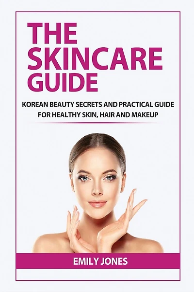 The Skincare Guide: Korean Secrets and Practical Guide for Healthy Skin, Hair and Makeup