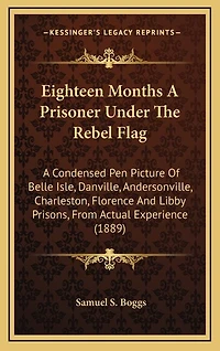 Eighteen Months A Prisoner Under The Rebel Flag: A Condensed Pen Picture Of Belle Isle, Danville, Andersonville, Charleston, Florence And Libby Prisons, From Actual Experience (1889)