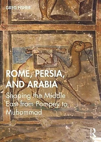 Rome, Persia, And Arabia: Shaping The Middle East From Pompey To Muhammad