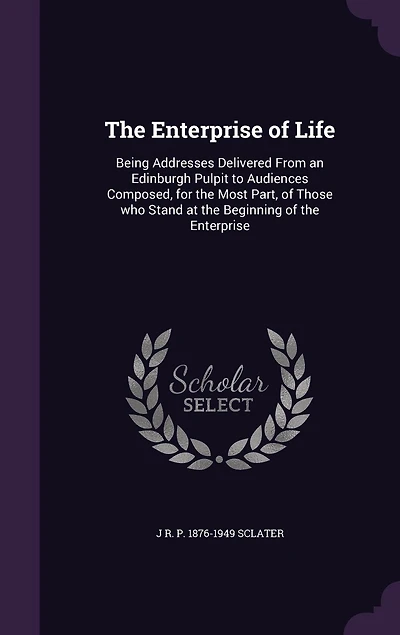 the Enterprise of Life: Being Addresses Delivered From an Edinburgh Pulpit to Audiences Composed, for Most Part, Tho