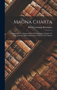 Magna Charta: Granting Of The Magna Charta By King John, On June 15, 1215, Together With Explanatory Notes To The Charter
