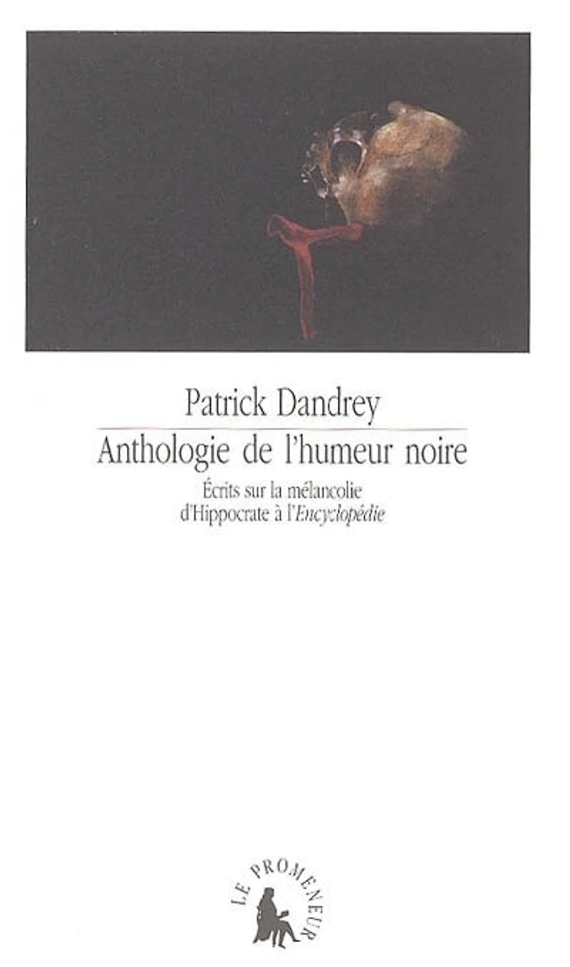 Anthologie de l'humeur noire : écrits sur la mélancolie d'Hippocrate à l'Encyclopédie: écrits sur la mélancolie d'Hippocrate à l'Encyclopédie
