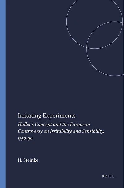 Irritating Experiments: Haller’s Concept and the European Controversy on Irritability and Sensibility, 1750-90