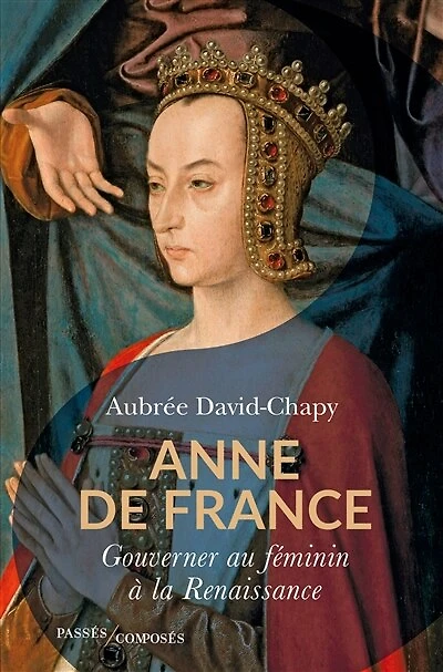 Anne de France : Gouverner au féminin à la Renaissance