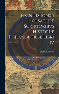 Ioannis Ionsii Holsati De Scriptoribvs Historiæ Philosophicæ Libri Iv