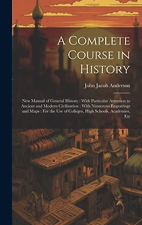 A Complete Course in History: New Manual of General History: With Particular Attention to Ancient and Modern Civilization: With Numerous Engravings and Maps: For the Use of Colleges, High Schools, Academies, Etc