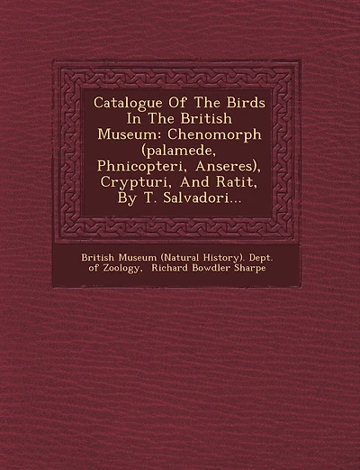Catalogue of the Birds in the British Museum: Chenomorph (Palamede, Phnicopteri, Anseres), Crypturi, and Ratit, by T. Salvadori...