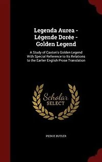 Legenda Aurea - Légende Dorée Golden Legend: A Study Of Caxton's Legend With Special Reference To Its Relations The Earlier English Pr