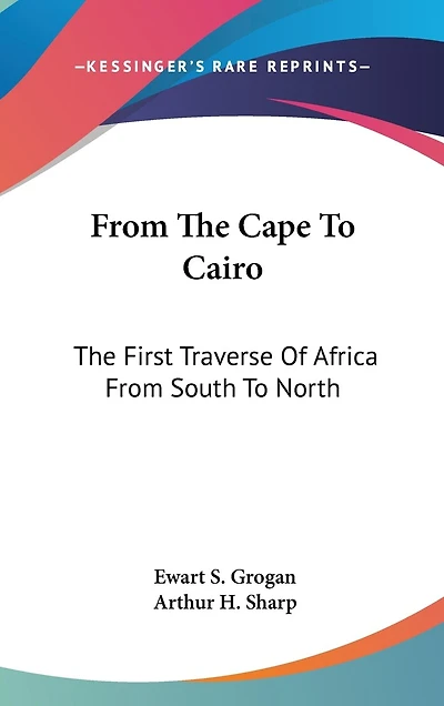From The Cape To Cairo: The First Traverse Of Africa From South To North