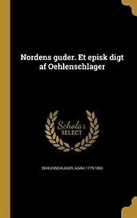 Nordens guder. Et episk digt af Oehlenschla?ger