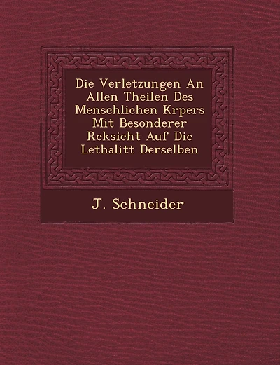 Die Verletzungen an Allen Theilen Des Menschlichen K Rpers Mit Besonderer R Cksicht Auf Die Lethalit T Derselben