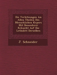 Die Verletzungen an Allen Theilen Des Menschlichen K Rpers Mit Besonderer R Cksicht Auf Die Lethalit T Derselben