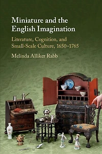 Miniature and the English Imagination: Literature, Cognition, Small-Scale Culture, 1650–1765