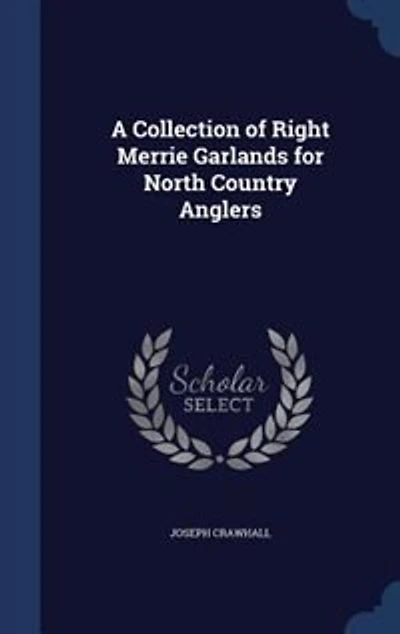 A Collection of Right Merrie Garlands for North Country Anglers