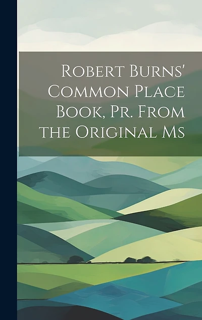 Robert Burns' Common Place Book, Pr. From the Original Ms