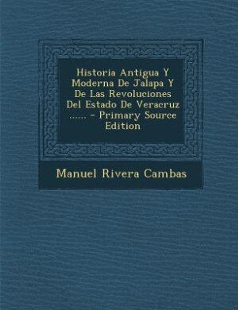 Historia Antigua Y Moderna De Jalapa Y De Las Revoluciones Del Estado De Veracruz ...... - Primary Source Edition