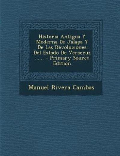 Historia Antigua Y Moderna De Jalapa Y De Las Revoluciones Del Estado De Veracruz ...... - Primary Source Edition