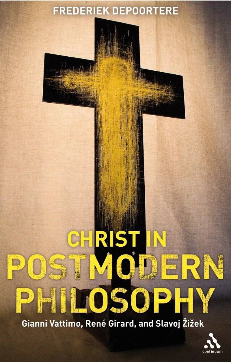 Christ Postmodern Philosophy: Gianni Vattimo, Rene Girard, and Slavoj Zizek