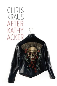 After Kathy Acker: A Literary Biography