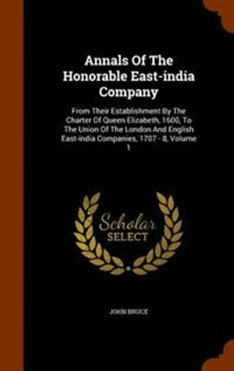 Annals Of The Honorable East-india Company: From Their Establishment By Charter Queen Elizabeth, 1600, To Union London And En