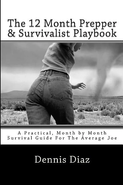 The 12 Month Prepper & Survivalist Playbook: A Practical, Month by Month Survival Guide For The Average Joe