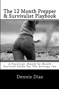 The 12 Month Prepper & Survivalist Playbook: A Practical, Month by Month Survival Guide For The Average Joe