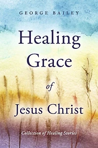 Healing Grace of Jesus Christ: Collection of Healing Stories
