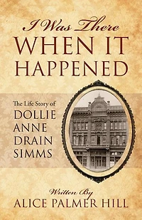 I Was There When It Happened: The Life Story Of Dollie Anne Drain Simms