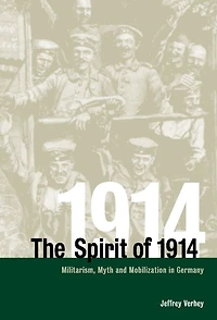The Spirit of 1914: Militarism, Myth, and Mobilization Germany