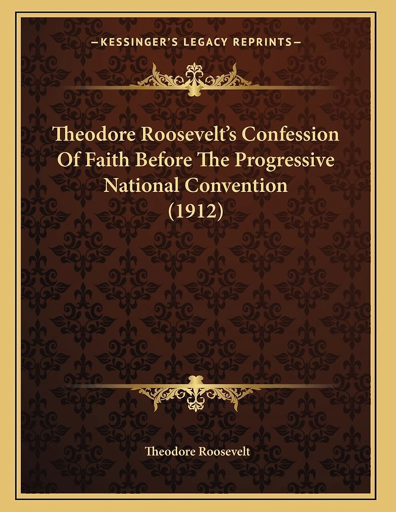 Theodore Roosevelt's Confession Of Faith Before The Progressive National Convention (1912)