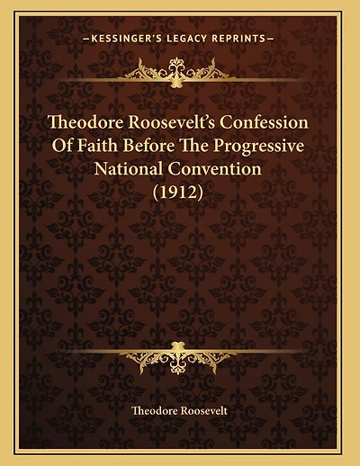 Theodore Roosevelt's Confession Of Faith Before The Progressive National Convention (1912)