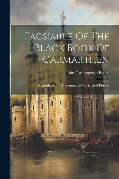 Facsimile Of The Black Book Of Carmarthen: Reproduced By The Autotype Mechanical Process