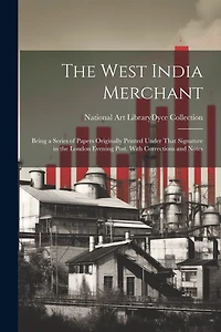 The West India Merchant: Being a Series of Papers Originally Printed Under That Signature in the London Evening Post. With Corrections and Notes