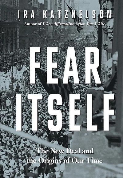 Fear Itself: The New Deal And Origins Of Our Time