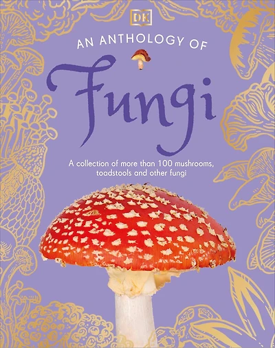 An Anthology of Fungi: A Collection Mushrooms, Toadstools and Other Fungi
