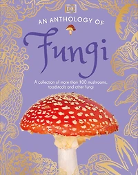 An Anthology of Fungi: A Collection Mushrooms, Toadstools and Other Fungi