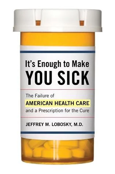 It's Enough To Make You Sick: The Failure Of American Health Care And A Prescription For The Cure