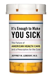 It's Enough To Make You Sick: The Failure Of American Health Care And A Prescription For The Cure